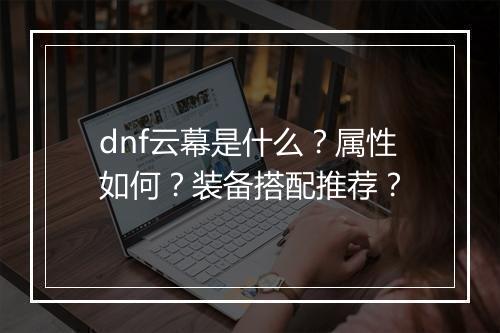 dnf云幕是什么？属性如何？装备搭配推荐？