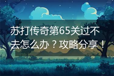 苏打传奇第65关过不去怎么办？攻略分享！