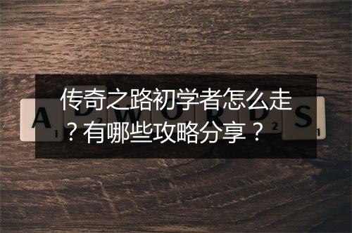 传奇之路初学者怎么走？有哪些攻略分享？