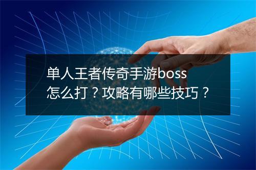单人王者传奇手游boss怎么打？攻略有哪些技巧？