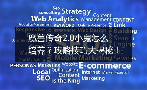 魔兽传奇2.0小鬼怎么培养？攻略技巧大揭秘！
