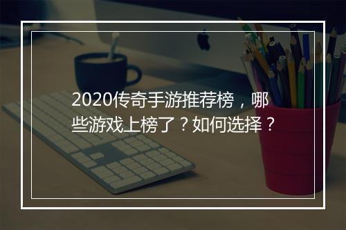 2020传奇手游推荐榜，哪些游戏上榜了？如何选择？