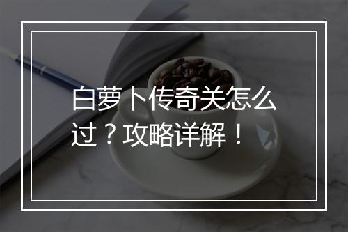 白萝卜传奇关怎么过？攻略详解！