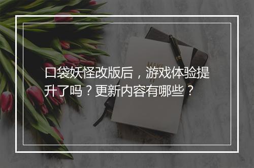 口袋妖怪改版后，游戏体验提升了吗？更新内容有哪些？