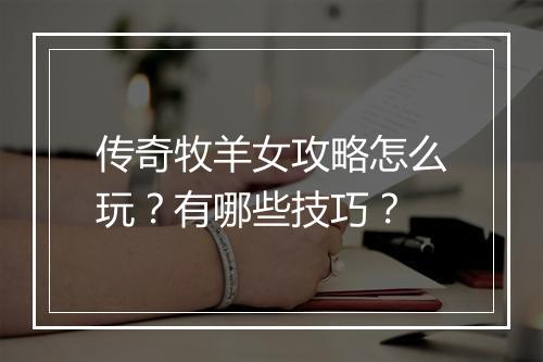 传奇牧羊女攻略怎么玩？有哪些技巧？