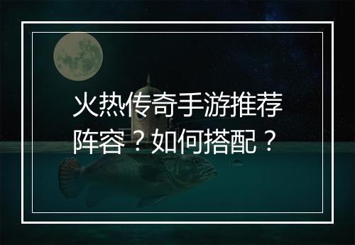 火热传奇手游推荐阵容？如何搭配？
