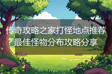 传奇攻略之家打怪地点推荐？最佳怪物分布攻略分享