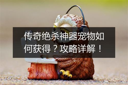 传奇绝杀神器宠物如何获得？攻略详解！