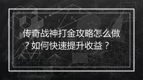 传奇战神打金攻略怎么做？如何快速提升收益？