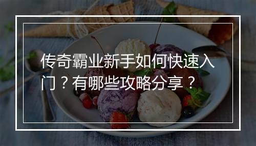 传奇霸业新手如何快速入门？有哪些攻略分享？