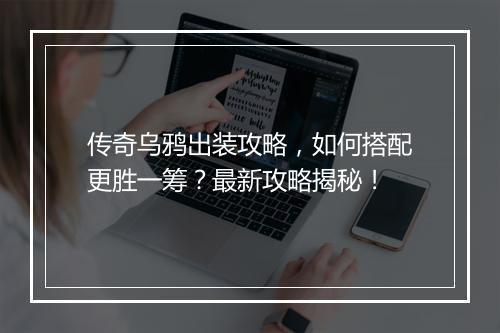 传奇乌鸦出装攻略，如何搭配更胜一筹？最新攻略揭秘！
