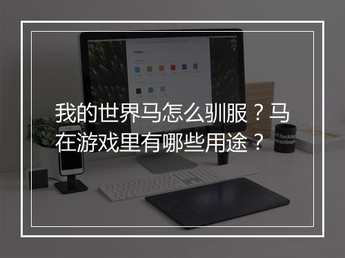 我的世界马怎么驯服？马在游戏里有哪些用途？