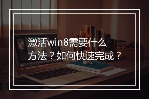 激活win8需要什么方法？如何快速完成？