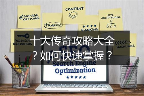 十大传奇攻略大全?如何快速掌握?