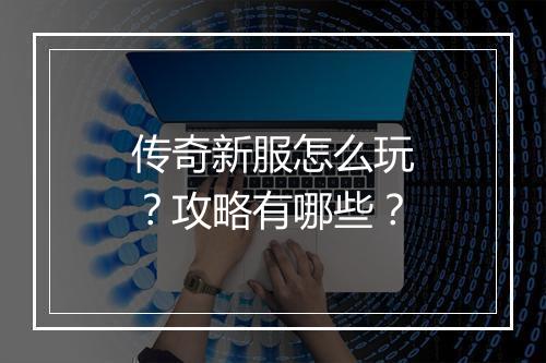传奇新服怎么玩？攻略有哪些？