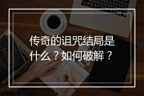 传奇的诅咒结局是什么？如何破解？