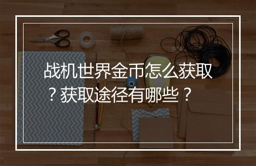 战机世界金币怎么获取？获取途径有哪些？