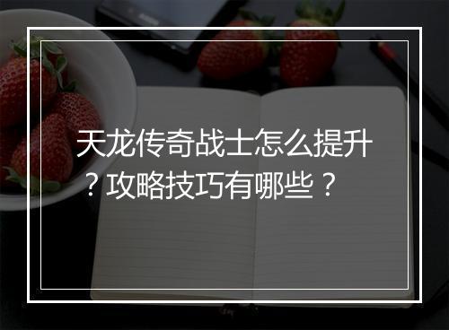天龙传奇战士怎么提升？攻略技巧有哪些？