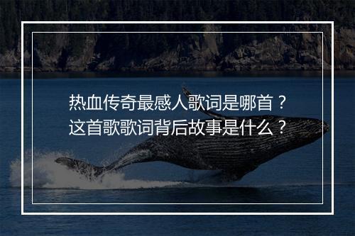 热血传奇最感人歌词是哪首？这首歌歌词背后故事是什么？
