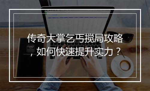 传奇大掌乞丐搅局攻略，如何快速提升实力？
