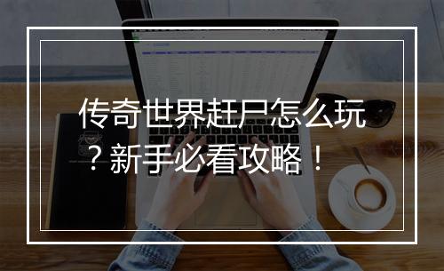 传奇世界赶尸怎么玩？新手必看攻略！