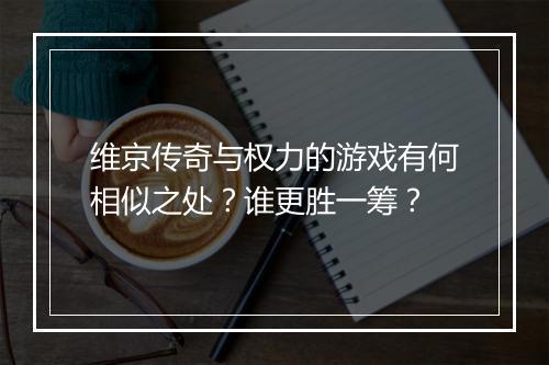 维京传奇与权力的游戏有何相似之处？谁更胜一筹？