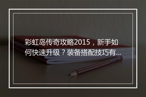 彩虹岛传奇攻略2015，新手如何快速升级？装备搭配技巧有哪些？