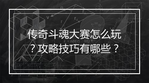 传奇斗魂大赛怎么玩？攻略技巧有哪些？