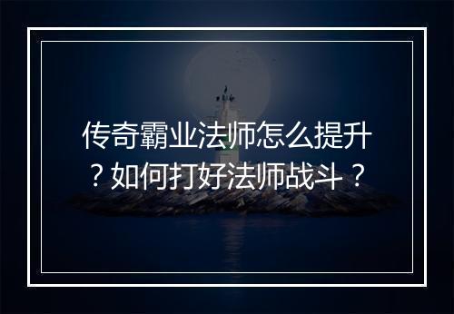 传奇霸业法师怎么提升？如何打好法师战斗？