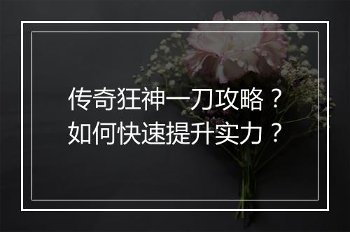 传奇狂神一刀攻略？如何快速提升实力？
