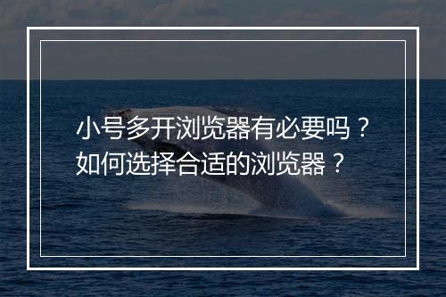 小号多开浏览器有必要吗？如何选择合适的浏览器？