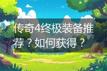 传奇4终极装备推荐？如何获得？