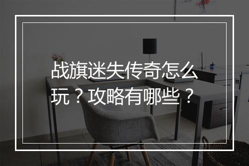 战旗迷失传奇怎么玩？攻略有哪些？