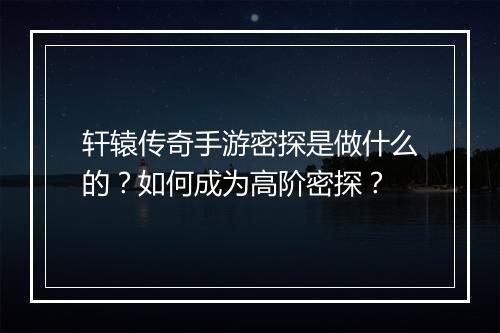 轩辕传奇手游密探是做什么的？如何成为高阶密探？