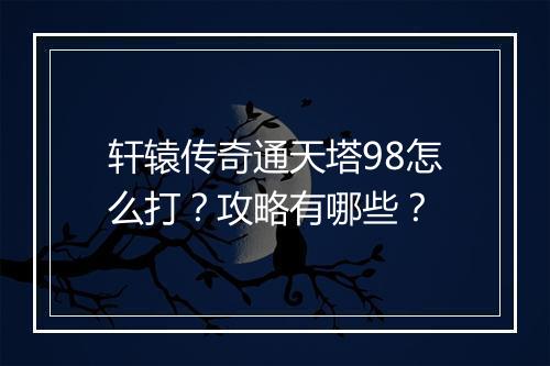 轩辕传奇通天塔98怎么打？攻略有哪些？