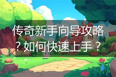 传奇新手向导攻略？如何快速上手？