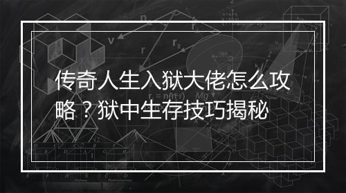 传奇人生入狱大佬怎么攻略？狱中生存技巧揭秘