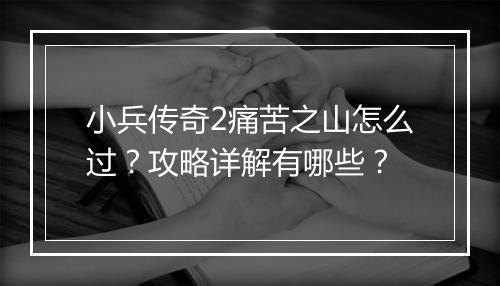 小兵传奇2痛苦之山怎么过？攻略详解有哪些？