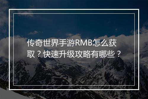 传奇世界手游RMB怎么获取？快速升级攻略有哪些？