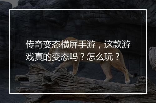 传奇变态横屏手游，这款游戏真的变态吗？怎么玩？