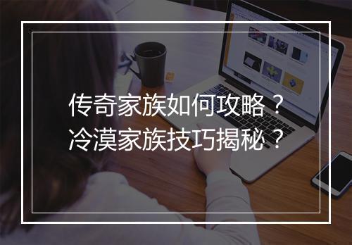传奇家族如何攻略？冷漠家族技巧揭秘？