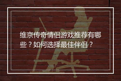 维京传奇情侣游戏推荐有哪些？如何选择最佳伴侣？