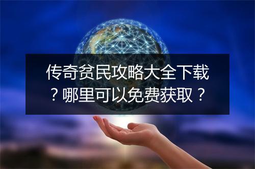 传奇贫民攻略大全下载？哪里可以免费获取？