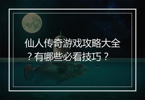 仙人传奇游戏攻略大全？有哪些必看技巧？