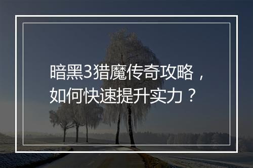 暗黑3猎魔传奇攻略，如何快速提升实力？