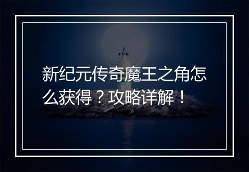新纪元传奇魔王之角怎么获得？攻略详解！