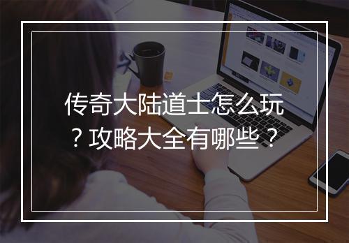 传奇大陆道士怎么玩？攻略大全有哪些？