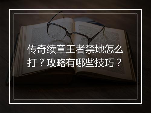 传奇续章王者禁地怎么打？攻略有哪些技巧？