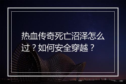 热血传奇死亡沼泽怎么过？如何安全穿越？