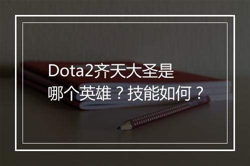 Dota2齐天大圣是哪个英雄？技能如何？